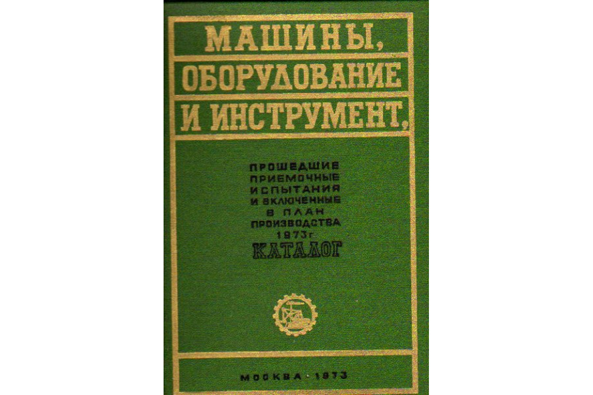 Машины, оборудование и инструмент, прошедшие приемочные испытания и  включенные в план производства 1973 г. Каталог.