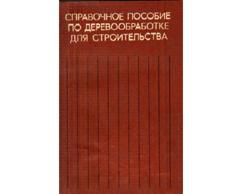 Справочное пособие по деревообработке для строительства