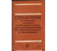 Справочник по монтажу силового и вспомогательного электрооборудования на электростанциях и подстанциях.