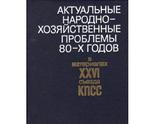 Актуальные народно-хозяйственные проблемы 80-х годов в материалах XXVI съезда КПСС.