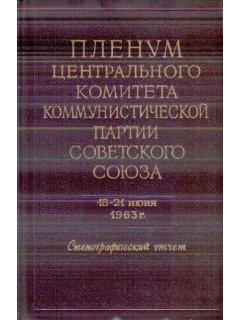 Пленум Центрального Комитета Коммунистической Партии Советского Союза. 18-21 июня 1963 г.: стенографический отчет
