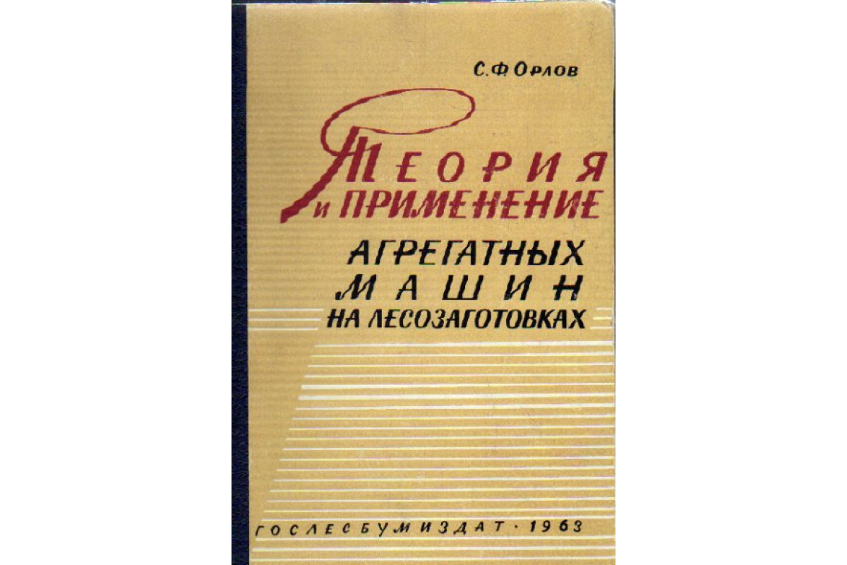 Книга Теория и применение агрегатных машин на лесозаготовках (Орлов С.Ф.)  1963 г. Артикул: 11174967 купить