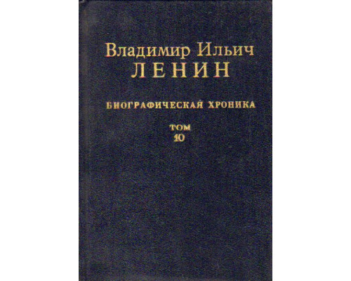 Владимир Ильич Ленин. Биографическая хроника. В двенадцати томах. Том 10