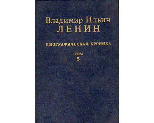 Владимир Ильич Ленин. Биографическая хроника. В двенадцати томах. Том 5