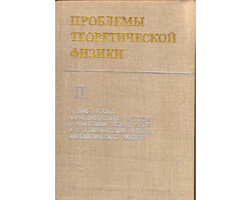 Проблемы теоретической физики. В 2-х томах. Том 2. Теория атома. Функциональные методы в квантовой теории поля и статистической физике. Математическая физика