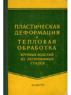 Пластическая деформация и тепловая обработка крупных изделий легированных сталей.