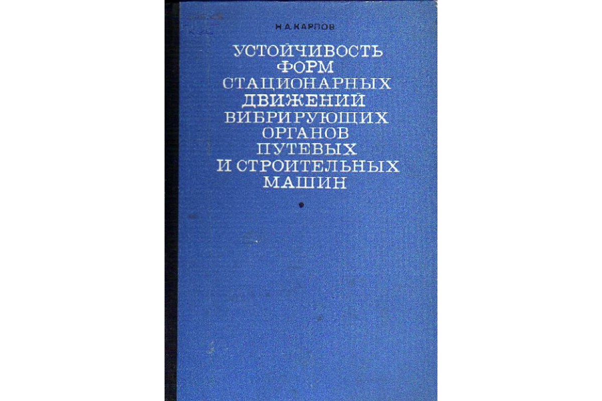 Книга Устойчивость форм стационарных движений вибрирующих органов путевых и  строительных машин (Неинерциональные системы координат и критерии  устойчивости) (Карпов Н.А.) 1970 г. Артикул: 11149423 купить