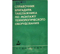Справочник бригадира-такелажника по монтажу технологического оборудования