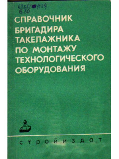 Справочник бригадира-такелажника по монтажу технологического оборудования