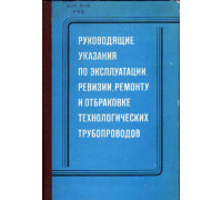 Руководящие указания по эксплуатации, ревизии, ремонту и отбраковке технологических трубопроводов под давлением до 100 кгс/см2. РУ-75 (взамен РУ-68)