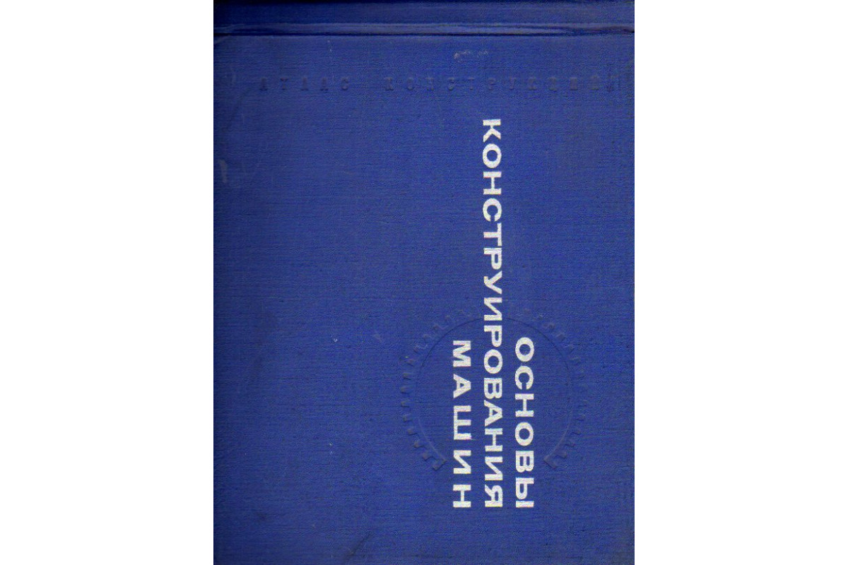 Книга Основы конструирования машин. Атлас конструкций (Богатырев И.С.,  Буланже А.В., Выборнов П.В. и др.) 1967 г. Артикул: 11173322 купить