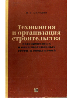 Технология и организация строительства водопроводных и канализационных сетей и сооружений.