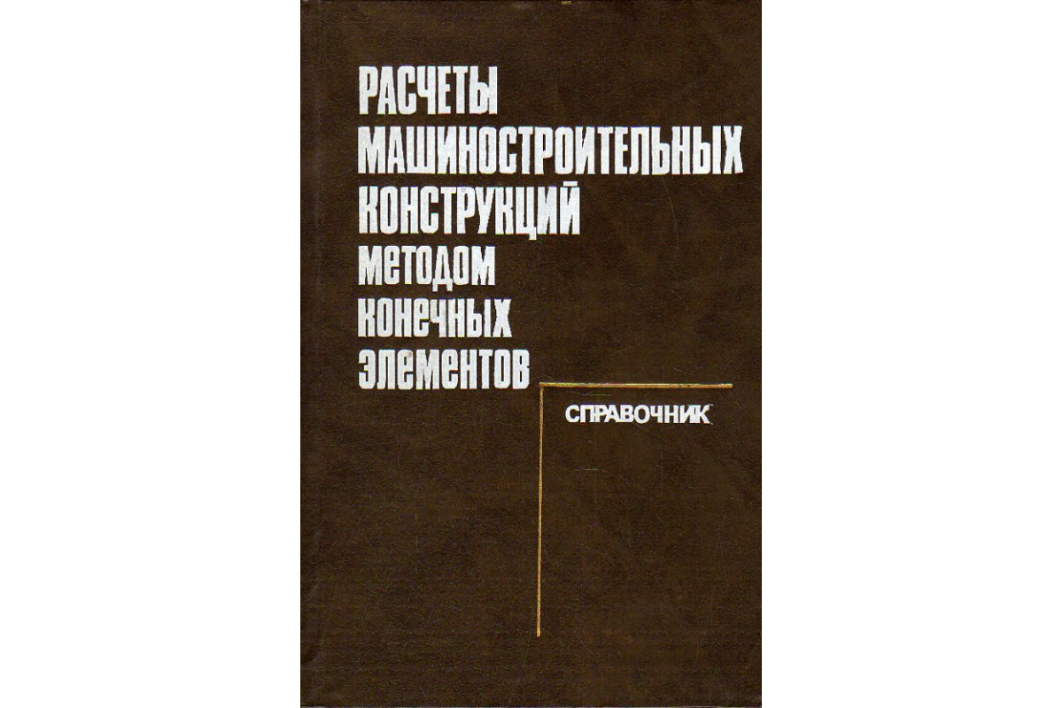 Расчеты машиностроительных конструкций методом конечных элементов.  Справочник.