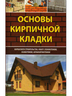 Основы кирпичной кладки, каркасного строительства, работ с пенобетоном, газобетоном, керамзитбетоном.