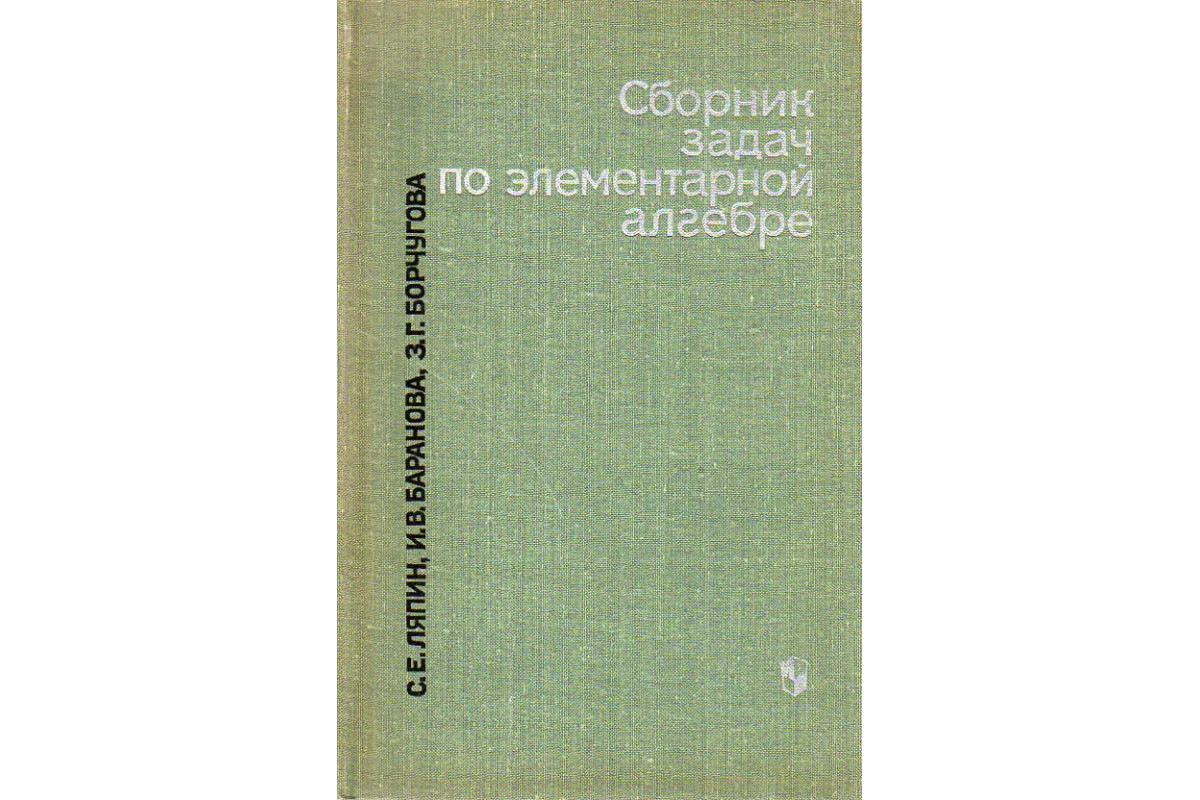 Книга Сборник задач по элементарной алгебре. (Ляпин С.Е., Баранова И.В.,  Борчугова З.Г.) 1973 г. Артикул: 11190212 купить