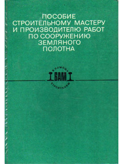Пособие строительному мастеру и производителю работ по сооружению земляного полотна.