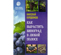 Секреты опытного виноградаря. Практические советы по выращиванию. Как вырастить виноград в любой полосе.