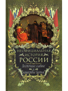 Неофициальная история России. Восточные славяне и нашествие Батыя.