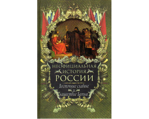 Неофициальная история России. Восточные славяне и нашествие Батыя.