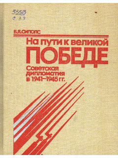 На пути к великой Победе: Советская дипломатия в 1941-1945 гг.