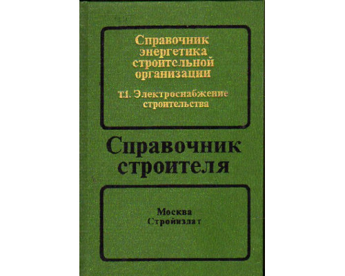 Справочник энергетика строительной организации. В двух томах. Том 1. Электроснабжение строительства