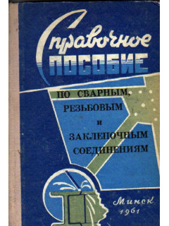 Справочное пособие по сварным, резьбовым и заклепочным соединениям.