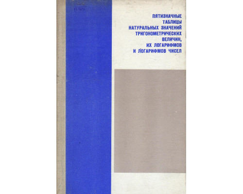Пятизначные таблицы натуральных значений тригонометрических величин, их логарифмов и логарифмов чисел