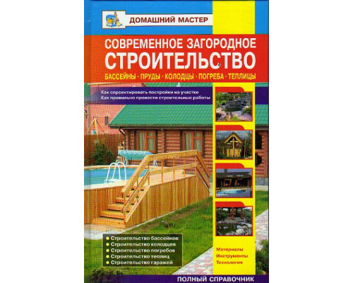 Современное загородное строительство. Бассейны. Пруды. Колодцы. Погреба: Справочник