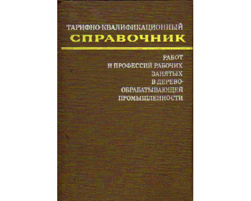 Тарифно-квалификационный справочник работ и профессий рабочих, занятых в деревообрабатывающей промышленности