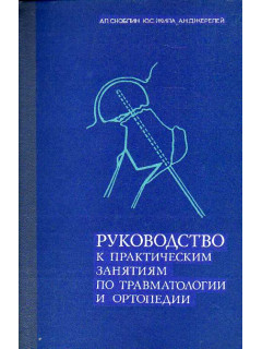 Руководство к практическим занятиям по травматологии и ортопедии.