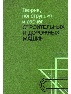 Теория, конструкция и расчет строительных и дорожных машин.