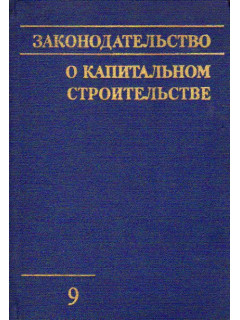 Законодательство о капитальном строительстве. Выпуск 9. Часть 1.