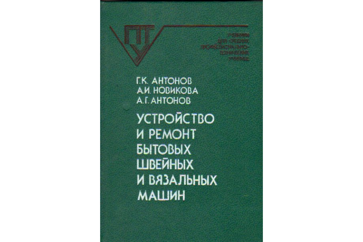 Книга Устройство и ремонт бытовых швейных и вязальных машин: Учебник для  ПТУ (Антонов Г.К., Новикова А.И., Антонов А.Г.) 1990 г. Артикул: 11163630  купить