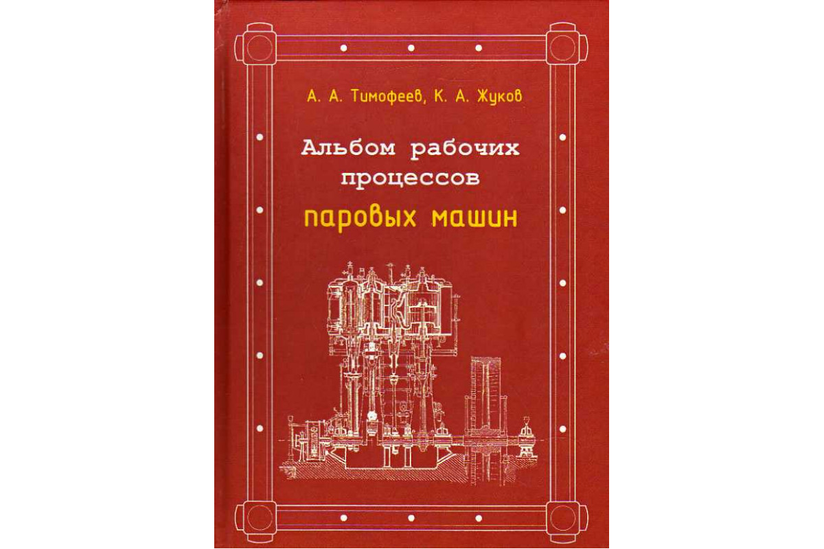 Книга Альбом рабочих процессов паровых машин. (Тимофеев А. А., Жуков К. А.)  2015 г. Артикул: 11186557 купить