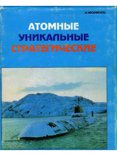 Атомные, уникальные, стратегические. Записки испытателя атомных подводных лодок.