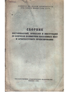 Сборник постановлений, приказов и инструкций по вопросам планировки населенных мест и архитектурного проектирования