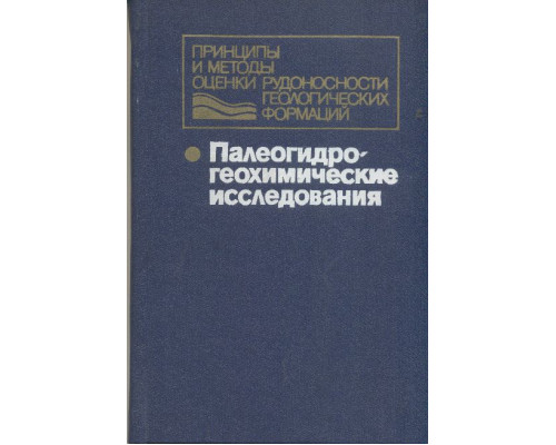 Палеогидрогеохимические исследования. Принципы и методы оценки рудоносности геологических формаций.