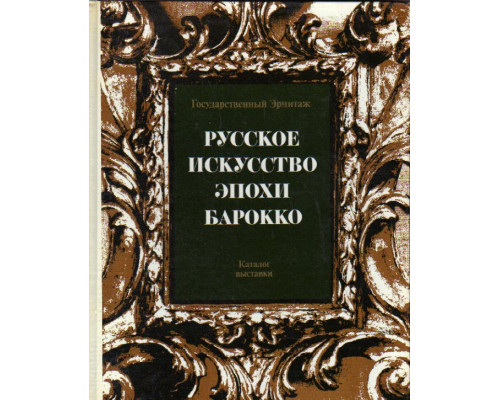 Русское искусство эпохи барокко. Конец ХVII - первая половина ХVIII века. Каталог выставки