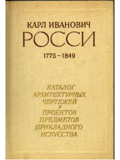 Карл Иванович Росси ( 1775 - 1849 гг. ) : Каталог архитектурных чертежей и проектов предметов прикладного искусства
