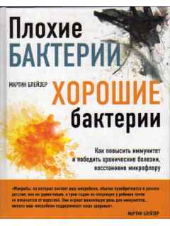 Плохие бактерии, хорошие бактерии. Как повысить иммунитет и победить хронические болезни, восстановив микрофлору