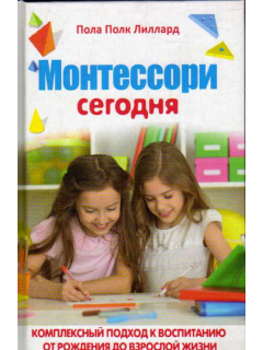 Монтессори сегодня: комплексный подход к воспитанию от рождения до взрослой жизни