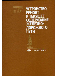 Устройство, ремонт и текущее содержание железнодорожного пути
