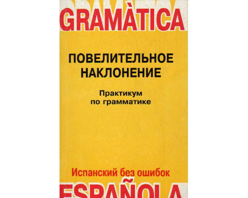 Практикум по грамматике испанского языка. Книга 1. Повелительное наклонение.