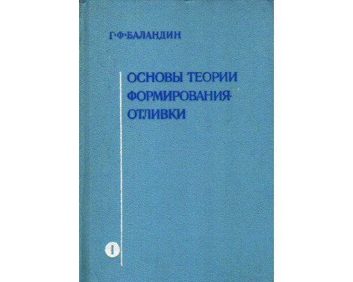 Основы теории формирования отливки. В 2-х частях. Часть I. Тепловые основы теории. Затвердевание и охлаждение отливки.