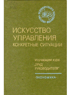 Искусство управления. Конкретные ситуации. Изучающим курс `Труд руководителя`.