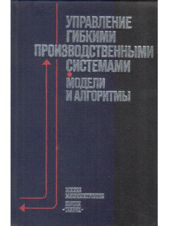 Управление гибкими производственными системами. Модели и алгоритмы