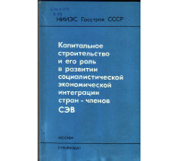 Капитальное строительство и его роль в развитии социалистической экономической интеграции стран-членов СЭВ.