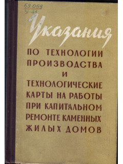 Указания по технологии производства и технологические карты на работы при капитальном ремонте каменных жилых домов