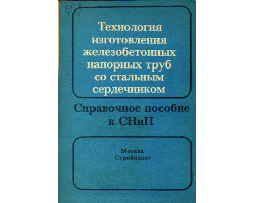 Технология изготовления железобетонных напорных труб со стальным сердечником. Справочное пособие к СНиП