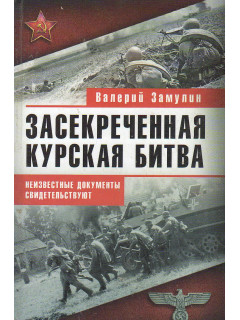 Засекреченная Курская битва. Неизвестные документы свидетельствуют